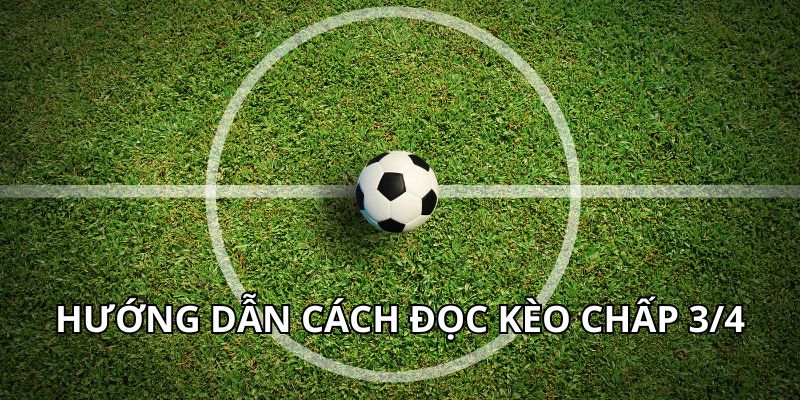 Hướng dẫn cách đọc kèo chấp 3/4